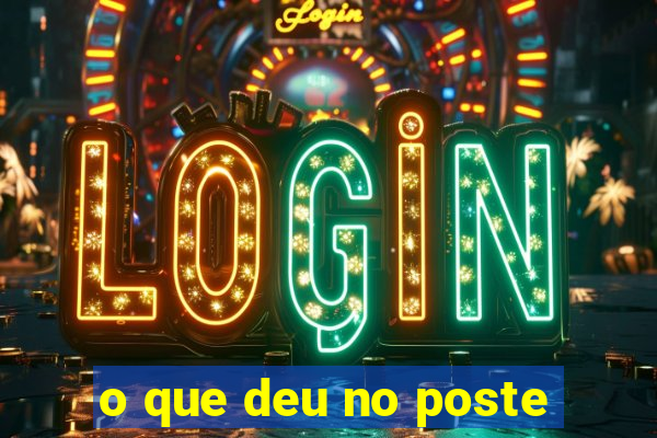 o que deu no poste